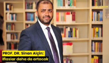 PROF. DR. Sinan Alçin: İflaslar daha da artacak
