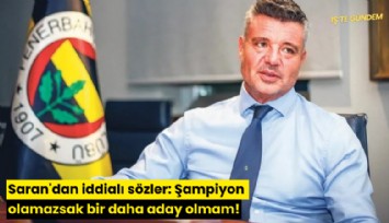 Saran'dan iddialı sözler: Şampiyon olamazsak bir daha aday olmam!