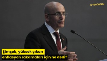 Şimşek, yüksek çıkan enflasyon rakamları için ne dedi?