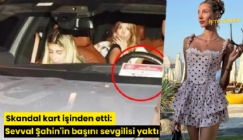 Skandal kart işinden etti: Sevval Şahin'in başını sevgilisi yaktı