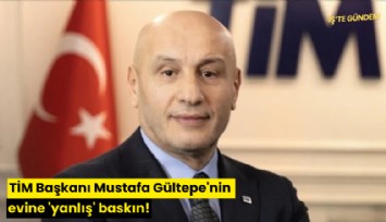 TİM Başkanı Mustafa Gültepe'nin evine 'yanlış' baskın!