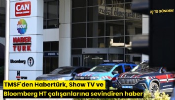 TMSF'den Habertürk, Show TV ve Bloomberg HT çalışanlarına sevindiren haber