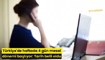 Türkiye'de haftada 4 gün mesai dönemi başlıyor: Tarih belli oldu