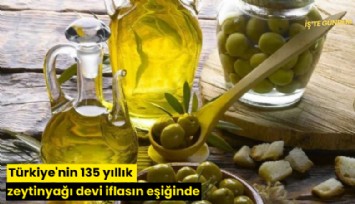 Türkiye'nin 135 yıllık zeytinyağı devi iflasın eşiğinde