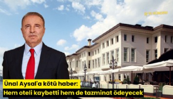 Ünal Aysal'a kötü haber: Hem oteli kaybetti hem de tazminat ödeyecek