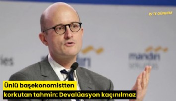 Ünlü başekonomistten korkutan tahmin: Devalüasyon kaçınılmaz