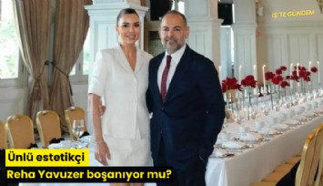 Ünlü estetikçi Reha Yavuzer boşanıyor mu?
