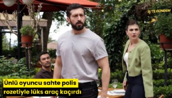 Ünlü oyuncu sahte polis rozetiyle lüks araç kaçırdı