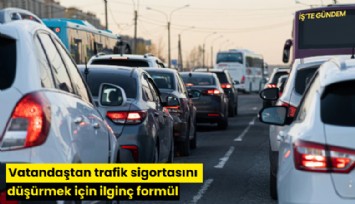 Vatandaştan trafik sigortasını düşürmek için ilginç formül