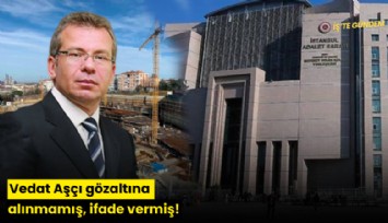 Vedat Aşçı gözaltına alınmamış, ifade vermiş!