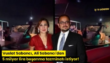 Vuslat Sabancı, Ali Sabancı'dan 5 milyar lira boşanma tazminatı istiyor!