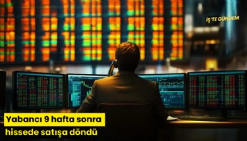 Yabancı 9 hafta sonra hissede satışa döndü