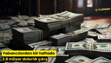 Yabancılardan bir haftada 2.8 milyar dolarlık çıkış