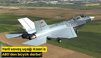 Yerli savaş uçağı Kaan'a ABD'den büyük darbe!