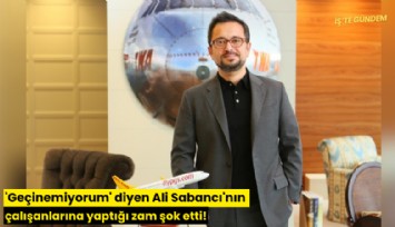 'Geçinemiyorum' diyen Ali Sabancı'nın çalışanlarına yaptığı zam şok etti!