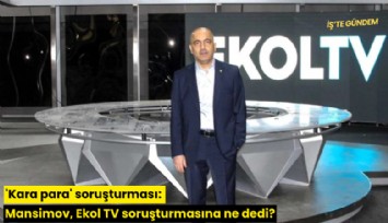 'Kara para' soruşturması: Mansimov, Ekol TV soruşturmasına ne dedi?