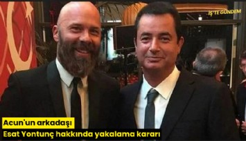Acun'un arkadaşı Esat Yontunç hakkında yakalama kararı