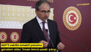 AKP'li vekilin emekli yorumu gündem oldu: 'İnsan ömrü uzadı' çıkışı