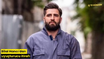 Bilal Hancı'dan uyuşturucu itirafı