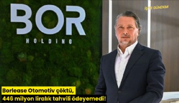 Borlease Otomotiv çöktü, 446 milyon liralık tahvili ödeyemedi!