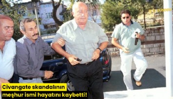 Civangate skandalının meşhur ismi hayatını kaybetti!