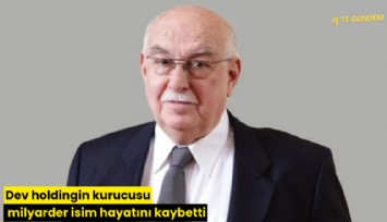 Dev holdingin kurucusu milyarder isim hayatını kaybetti