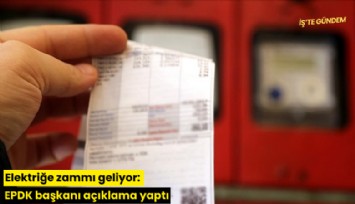 Elektriğe zammı geliyor: EPDK başkanı açıklama yaptı