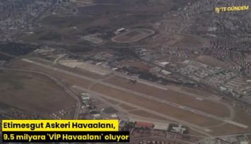 Etimesgut Askeri Havaalanı, 9.5 milyara 'VİP Havaalanı' oluyor