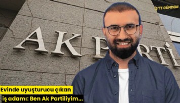 Evinde uyuşturucu çıkan iş adamı: Ben Ak Partiliyim...