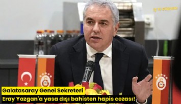 Galatasaray Genel Sekreteri Eray Yazgan'a yasa dışı bahisten hapis cezası!