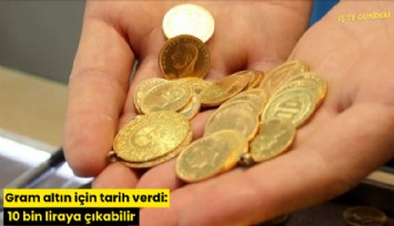 Gram altın için tarih verdi: 10 bin liraya çıkabilir