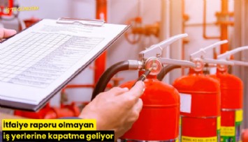 İtfaiye raporu olmayan iş yerlerine kapatma geliyor