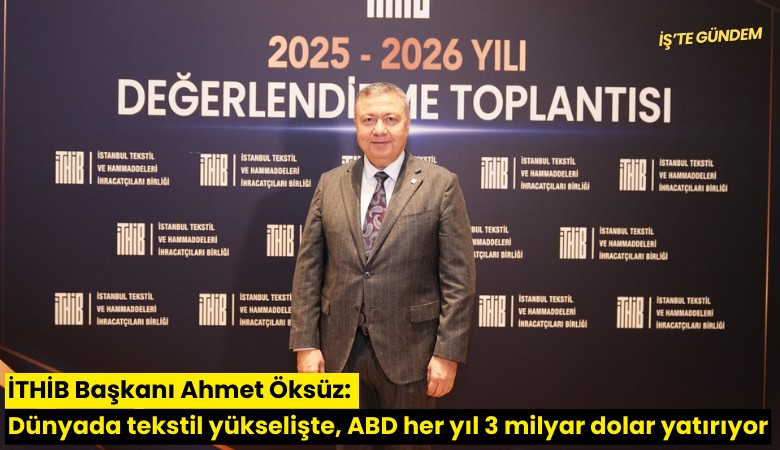 İTHİB Başkanı Ahmet Öksüz: Dünyada tekstil yükselişte, ABD her yıl 3 milyar dolar yatırıyor