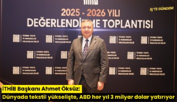 İTHİB Başkanı Ahmet Öksüz: Dünyada tekstil yükselişte, ABD her yıl 3 milyar dolar yatırıyor
