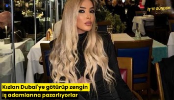 Kızları Dubai'ye götürüp zengin iş adamlarına pazarlıyorlar