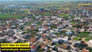 KKTC'den ev alana vatandaşlık dönemi