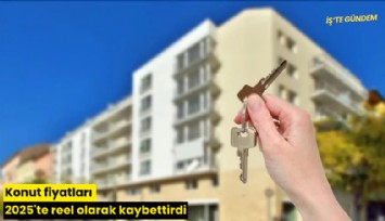 Konut fiyatları 2025'te reel olarak kaybettirdi