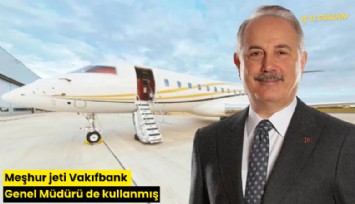 Meşhur jeti Vakıfbank Genel Müdürü de kullanmış
