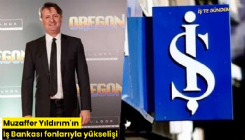 Muzaffer Yıldırım'ın İş Bankası fonlarıyla yükselişi