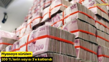 Piyasaya sürülen 200 TL'lerin sayısı 3'e katlandı