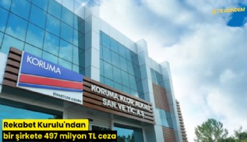 Rekabet Kurulu'ndan bir şirkete 497 milyon TL ceza
