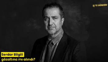 Serdar Bilgili gözaltına mı alındı?
