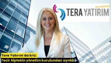 Tera Yatırım'da kriz: Fecir Alptekin yönetim kurulundan ayrıldı