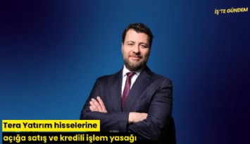 Tera Yatırım hisselerine açığa satış ve kredili işlem yasağı