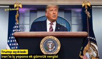 Trump açıkladı: İran'la iş yapana ek gümrük vergisi