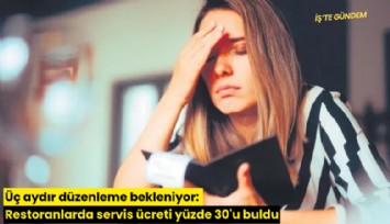 Üç aydır düzenleme bekleniyor: Restoranlarda servis ücreti yüzde 30'u buldu