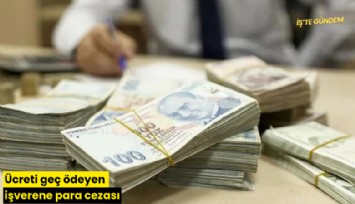 Ücreti geç ödeyen işverene para cezası