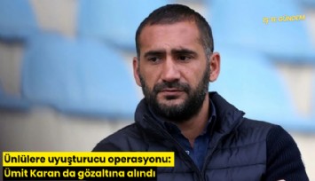 Ünlülere uyuşturucu operasyonu: Ümit Karan da gözaltına alındı