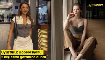 Uyuşturucu operasyonu: 5 kişi daha gözaltına alındı
