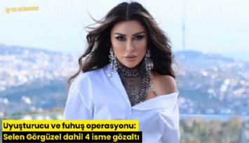 Uyuşturucu ve fuhuş operasyonu: Selen Görgüzel dahil 4 isme gözaltı